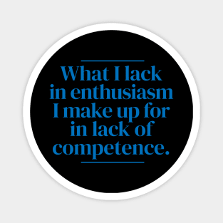 What I lack in enthusiasm I make up for in lack of competence. Magnet